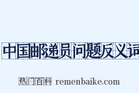中国邮递员问题反义词是什么意思的图片